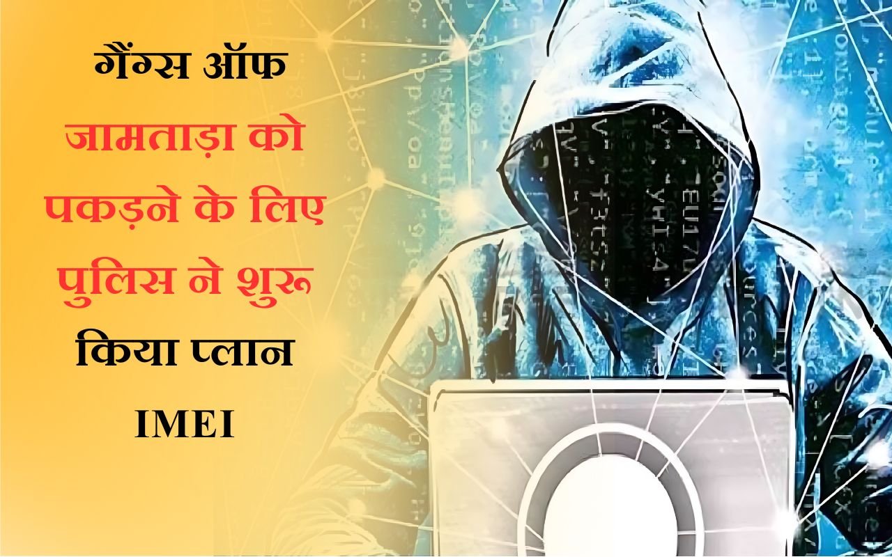 _गैंग्स ऑफ जामताड़ा को पकड़ने के लिए पुलिस ने शुरू किया प्लान IMEI