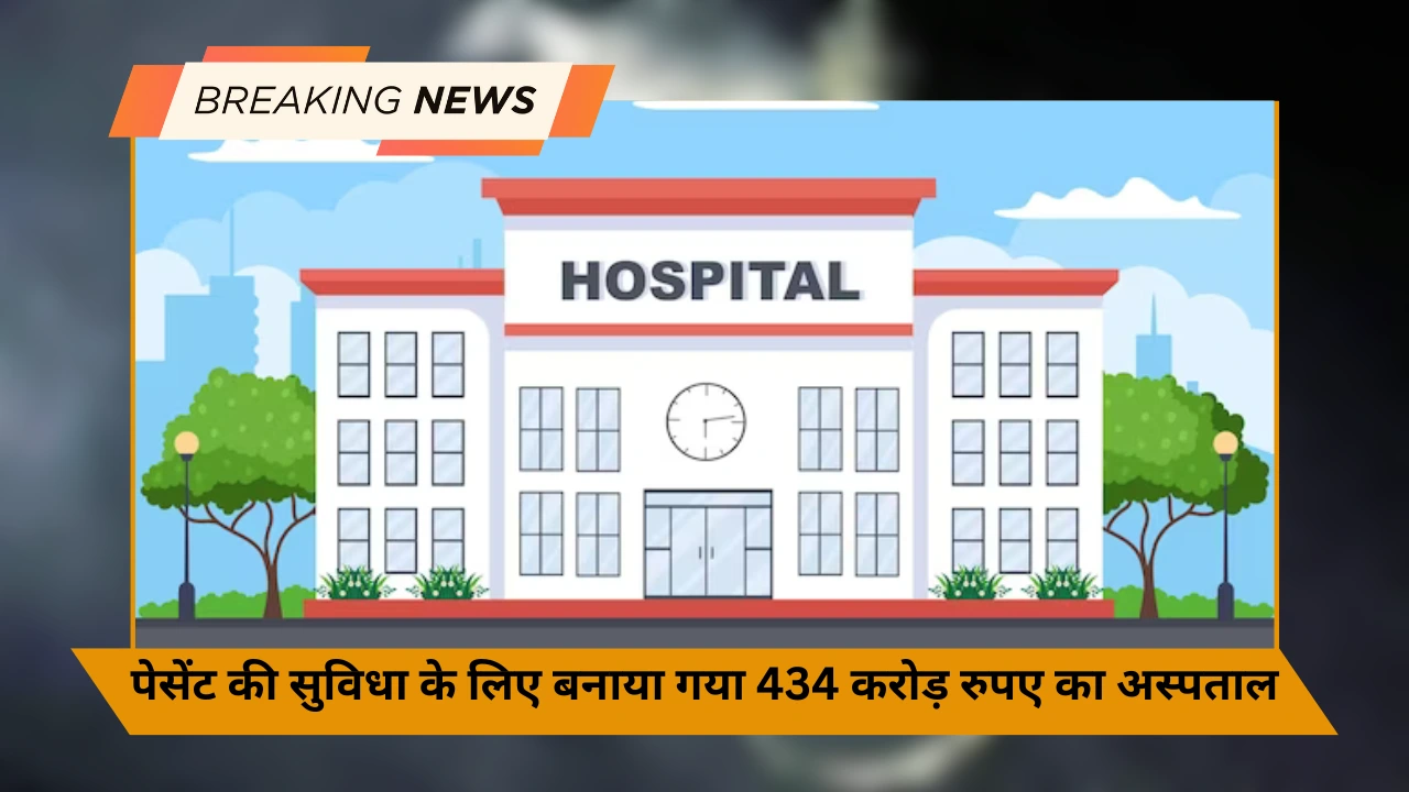 पेसेंट की सुविधा के लिए बनाया गया 434 करोड़ रुपए का अस्पताल