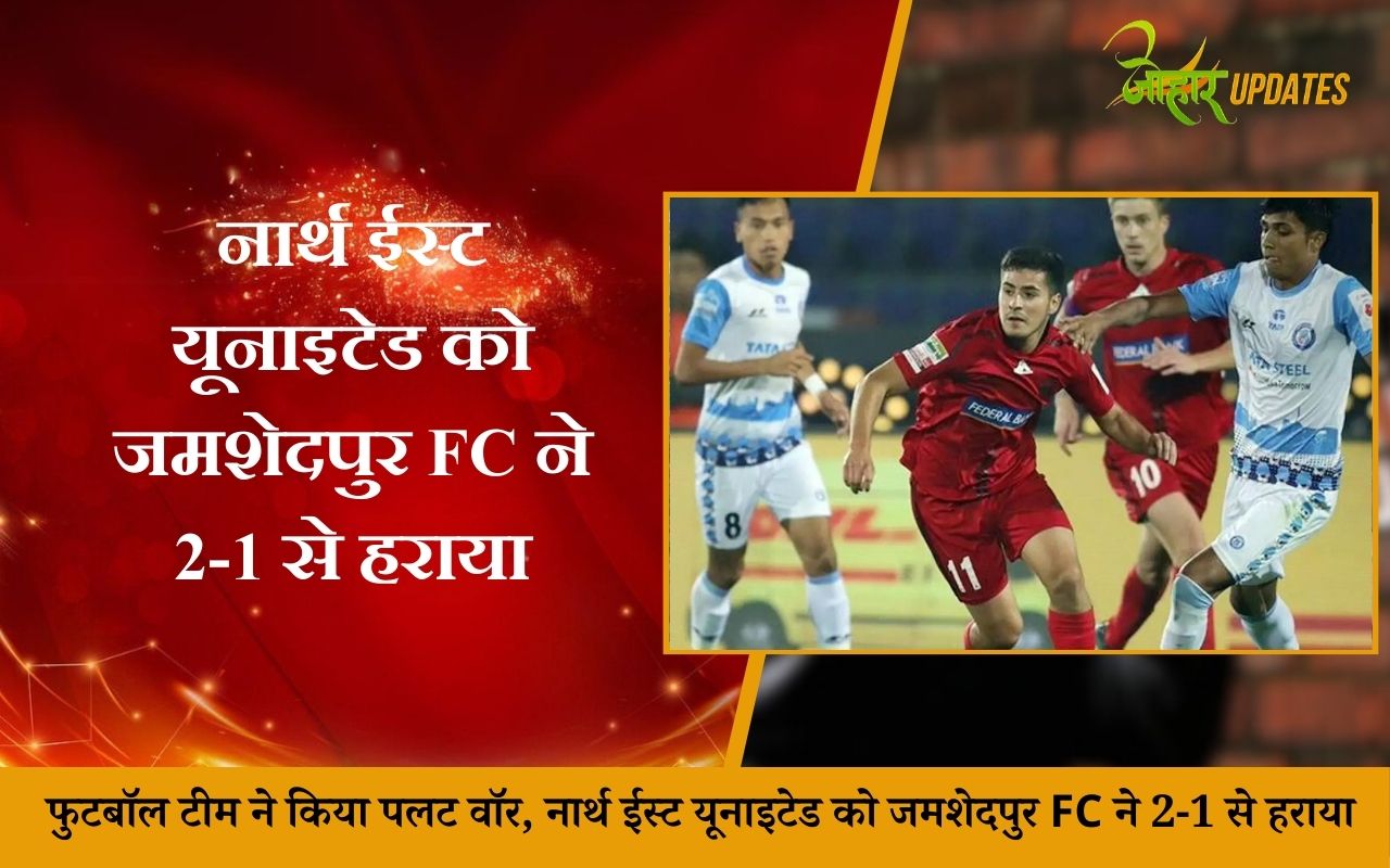 फुटबॉल टीम ने किया पलट वॉर, नार्थ ईस्ट यूनाइटेड को जमशेदपुर FC ने 2-1 से हराया