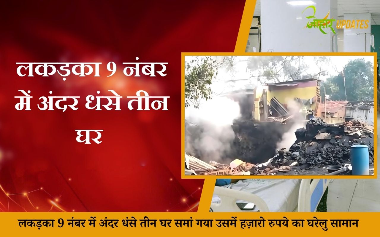 _लकड़का 9 नंबर में अंदर धंसे तीन घर समां गया उसमें हज़ारो रुपये का घरेलु सामान  