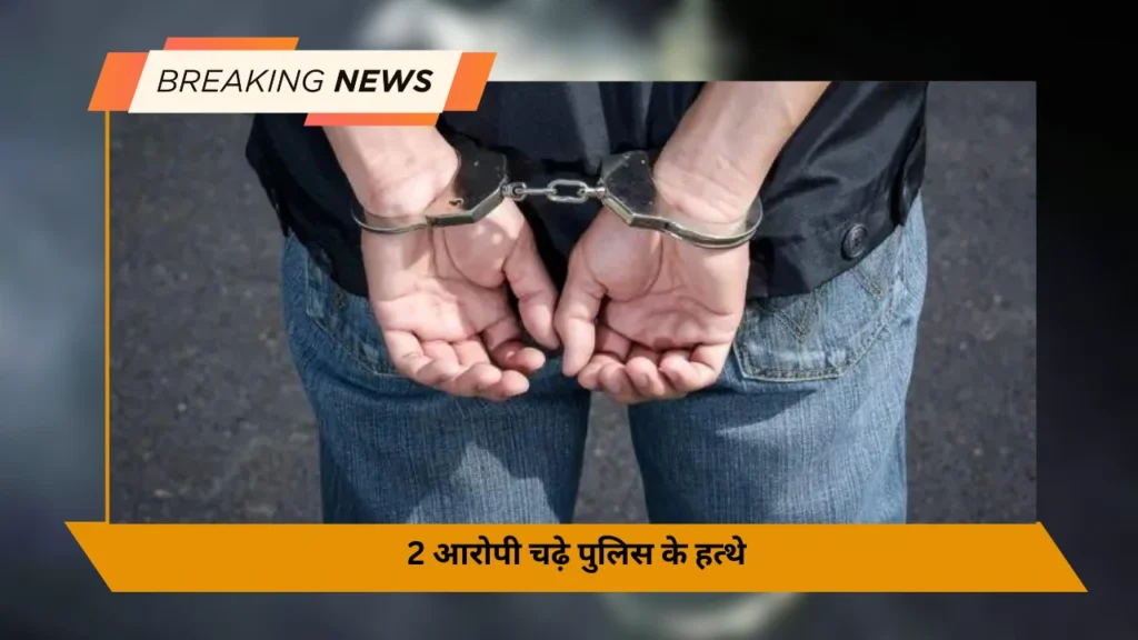 2 आरोपी चढ़े पुलिस के हत्थे