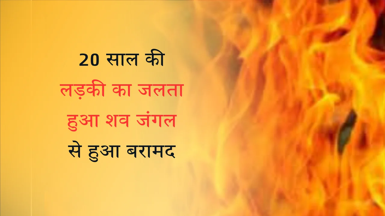 20 साल की लड़की का जलता हुआ शव जंगल से हुआ बरामद