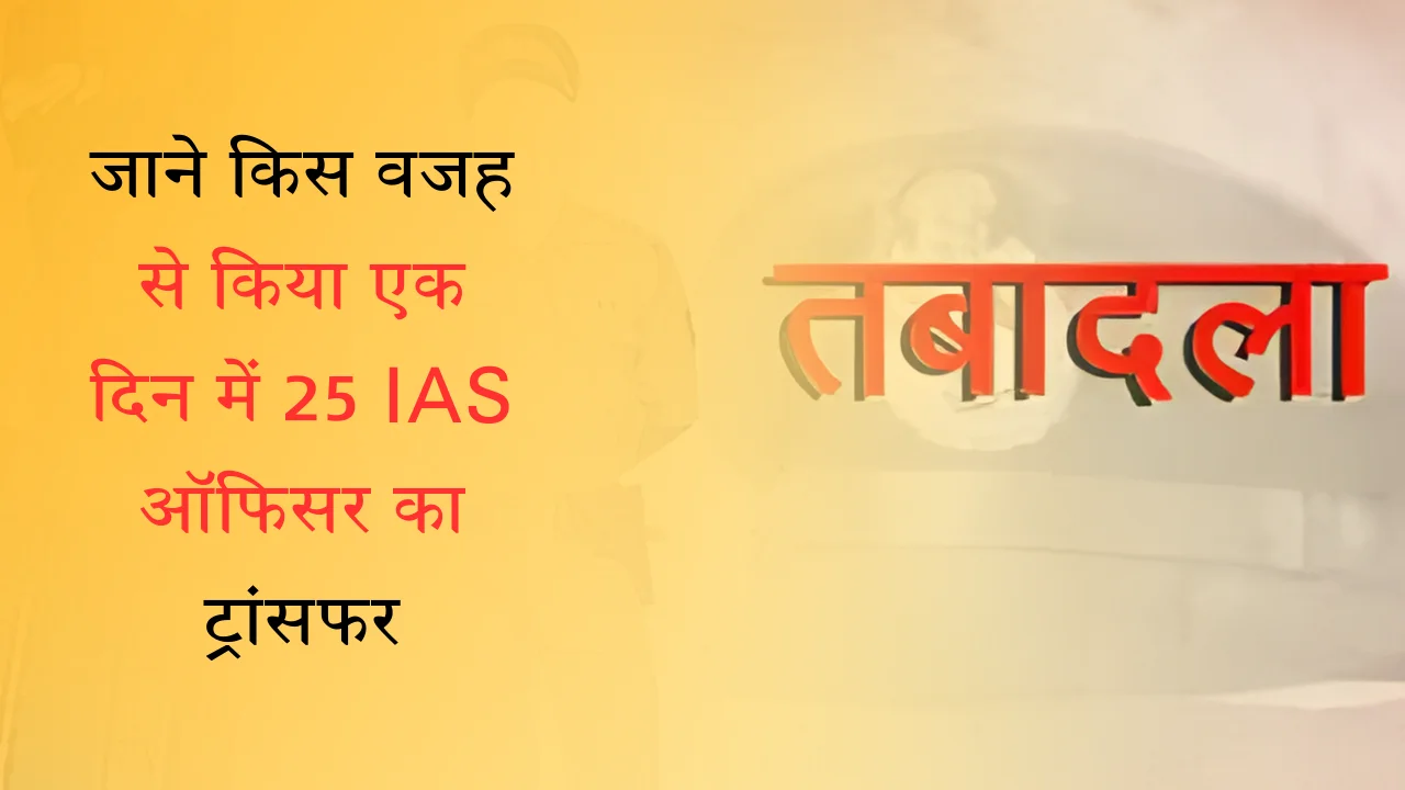 जाने किस वजह से किया एक दिन में 25 IAS ऑफिसर का ट्रांसफर