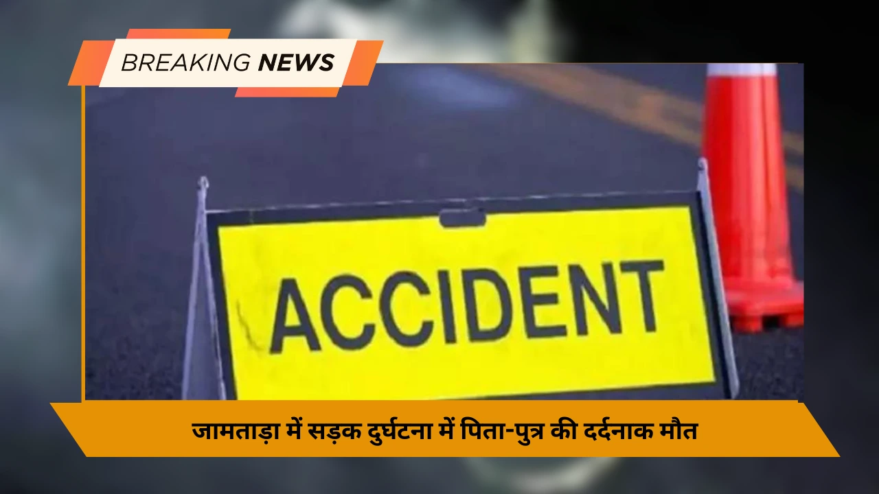 जामताड़ा में सड़क दुर्घटना में पिता-पुत्र की दर्दनाक मौत, आक्रोशित लोगों ने