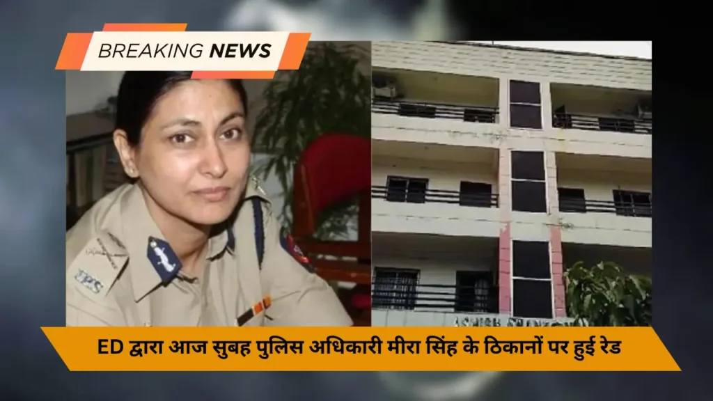 ED द्वारा आज सुबह पुलिस अधिकारी मीरा सिंह के ठिकानों पर हुई रेड 