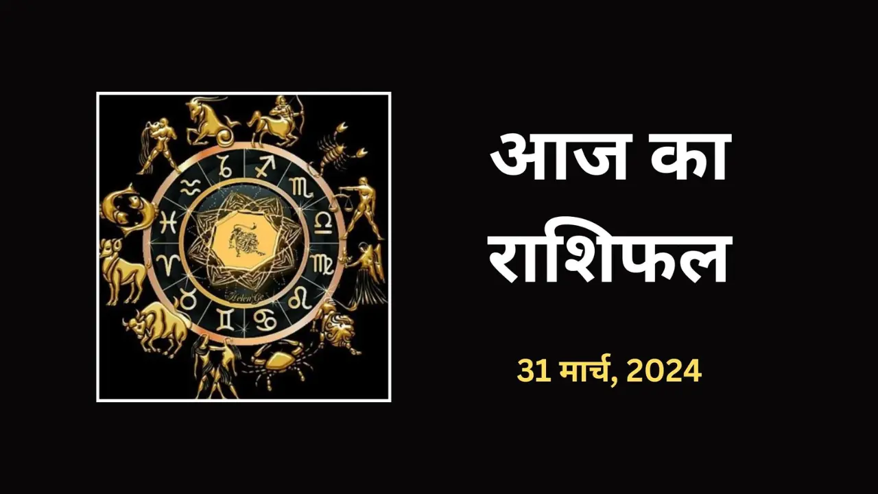 आज 31 मार्च 2024 के मेष से लेकर मीन तक की जानें सभी राशियों का राशिफल