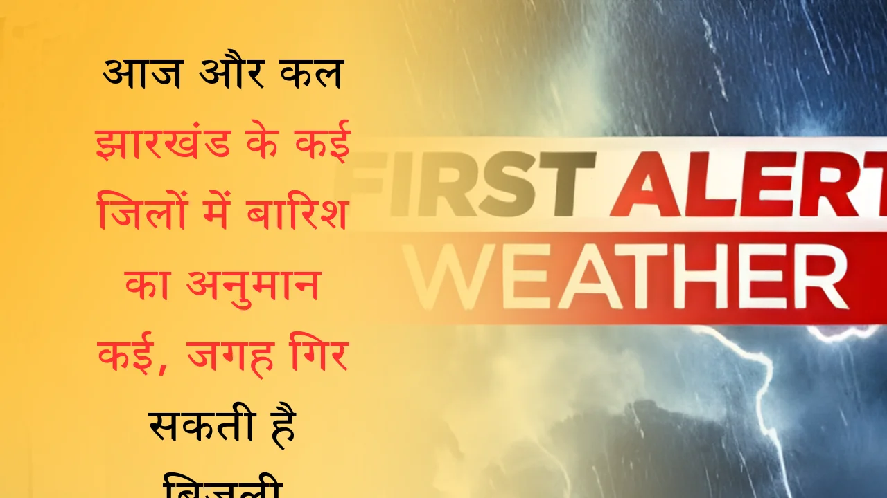 आज और कल झारखंड के कई जिलों में बारिश का अनुमान कई, जगह गिर सकती है बिजली