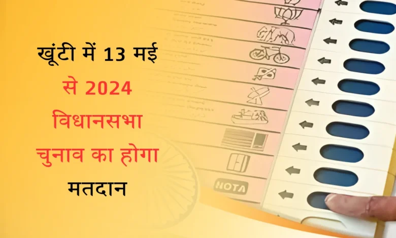 खूंटी में 13 मई से 2024 विधानसभा चुनाव का होगा मतदान