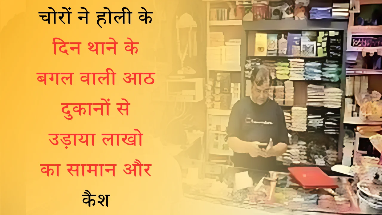 चोरों ने होली के दिन थाने के बगल वाली आठ दुकानों से उड़ाया लाखो का सामान और कैश