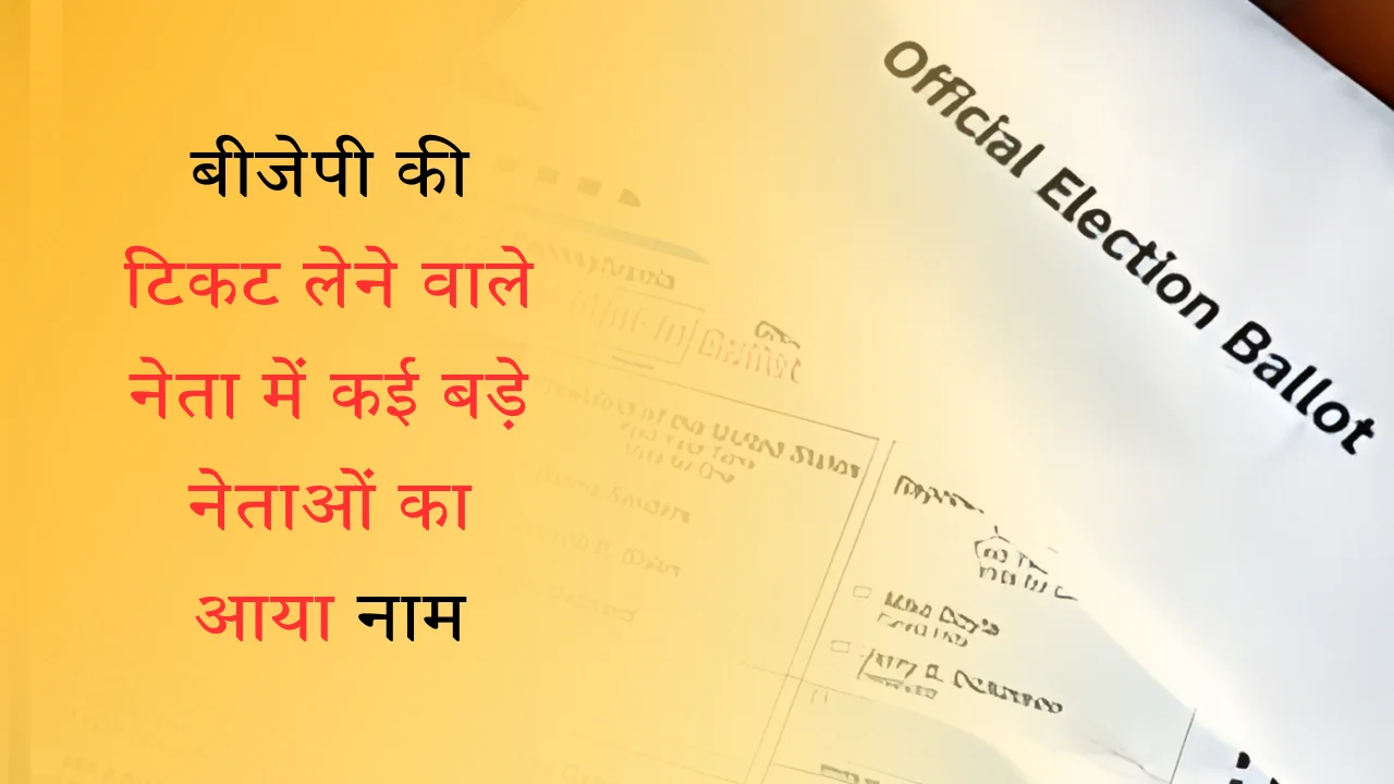 बीजेपी की टिकट लेने वाले नेता में कई बड़े नेताओं का आया नाम