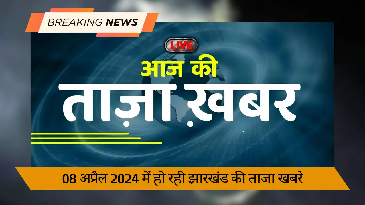 08 अप्रैल 2024 में हो रही झारखंड की ताजा खबरे