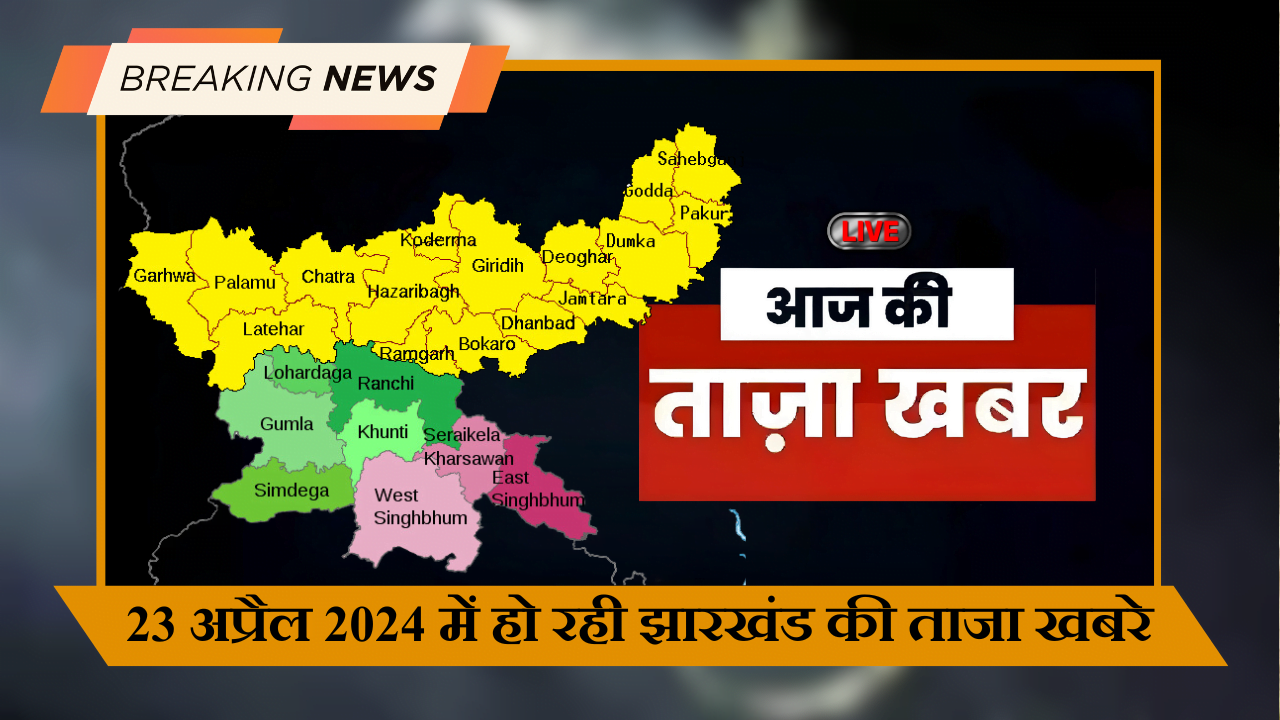 23 अप्रैल 2024 में हो रही झारखंड की ताजा खबरे