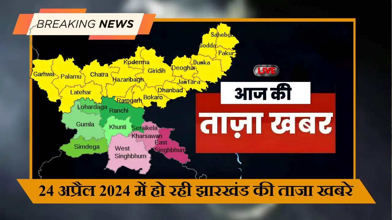 24 अप्रैल 2024 में हो रही झारखंड की ताजा खबरे