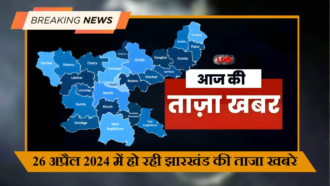 26 अप्रैल 2024 में हो रही झारखंड की ताजा खबरे