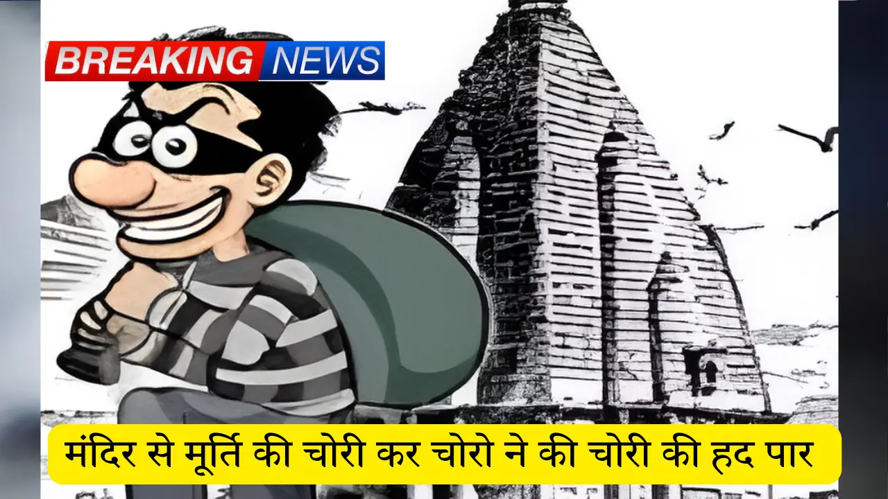 मंदिर से मूर्ति की चोरी कर चोरो ने की चोरी की हद पार