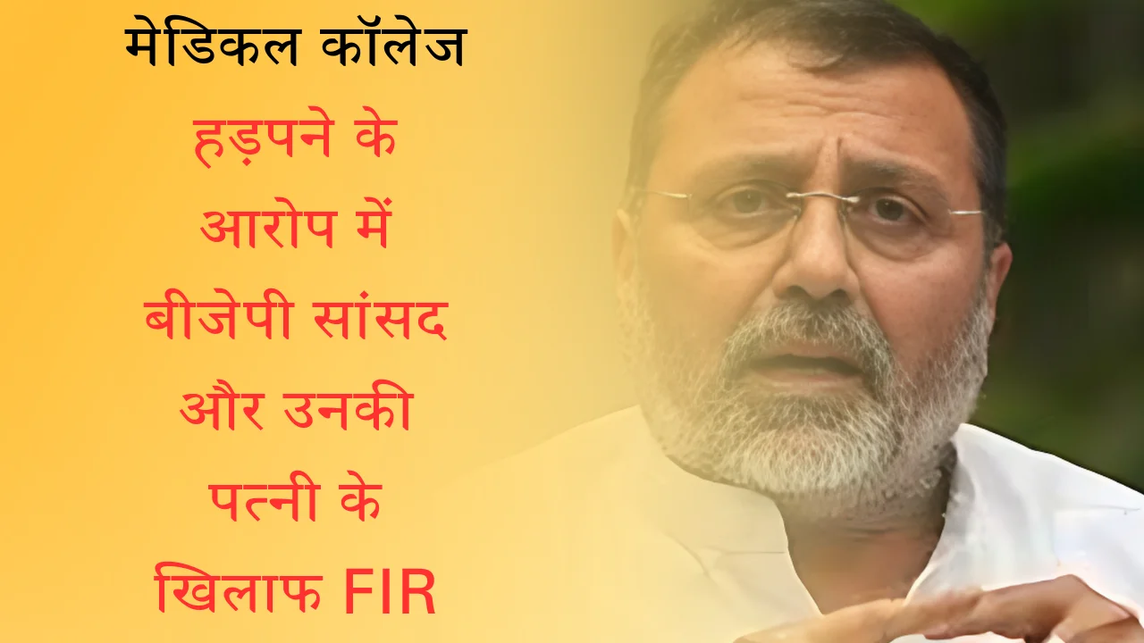 मेडिकल कॉलेज हड़पने के आरोप में बीजेपी सांसद और उनकी पत्नी के खिलाफ FIR दर्ज