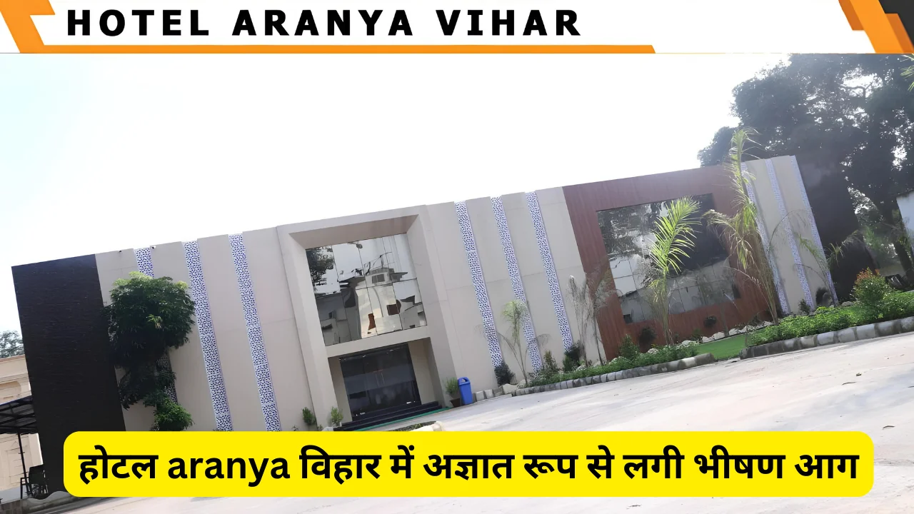 होटल aranya विहार में अज्ञात रूप से लगी भीषण आग