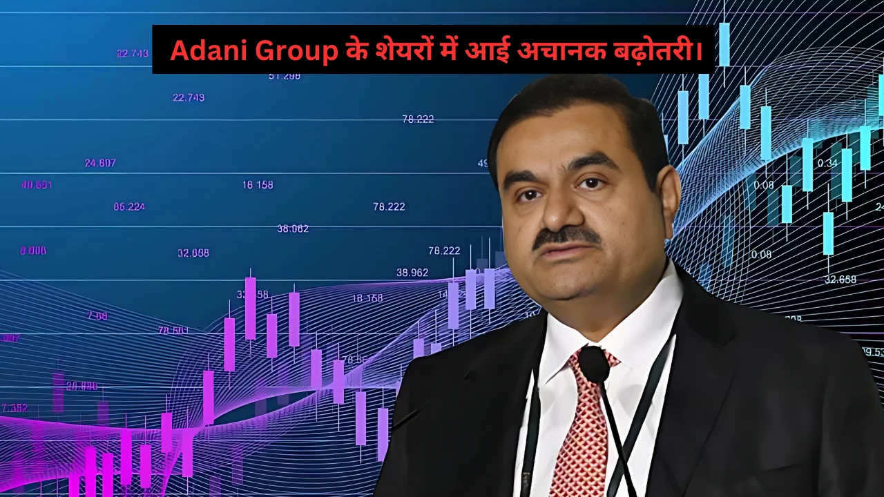 _Adani Group के शेयरों के भाव में आई अचानक बढ़ोतरी।