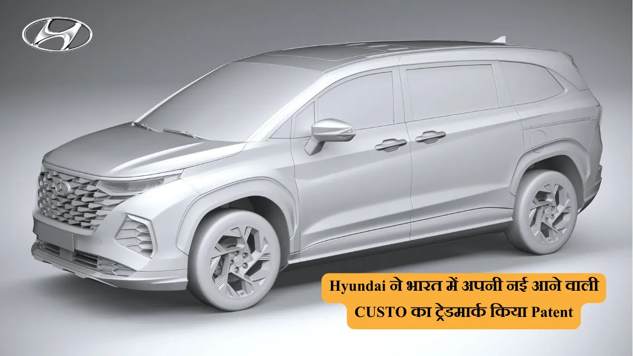 Hyundai कंपनी ने अपनी आने वाली MUV कार ' CUSTO' का पेटेंट किया फाइल