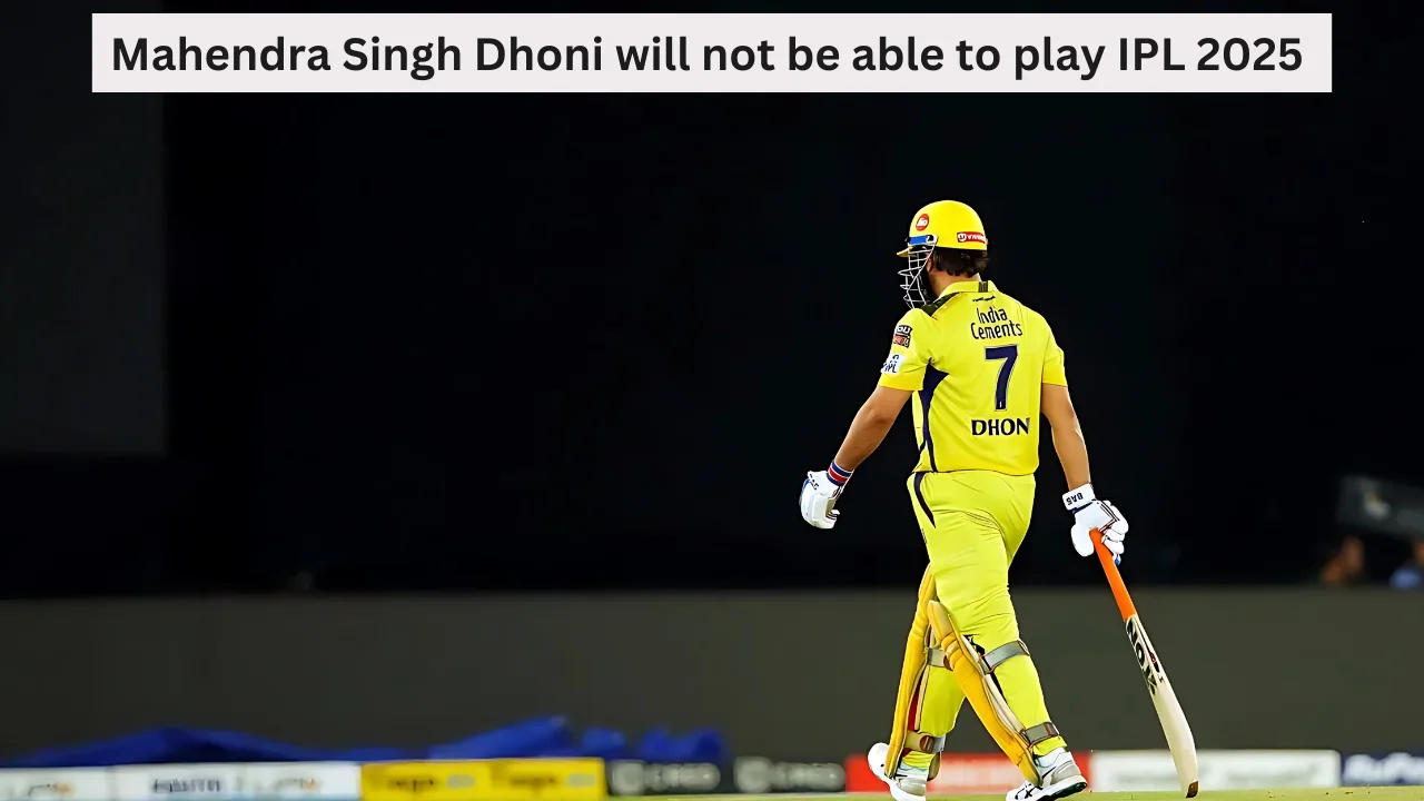 Mahendra Singh Dhoni will not be able to play IPL 2025