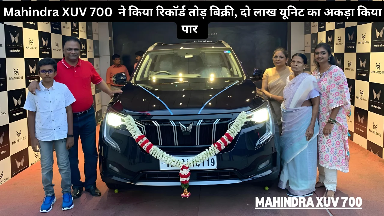 Mahindra XUV 700 ने किया रिकॉर्ड तोड़ बिक्री, दो लाख यूनिट का अकड़ा किया पार